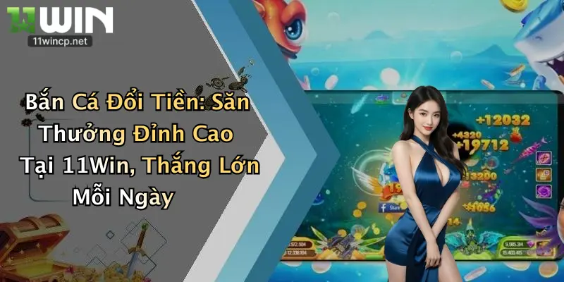 Bắn Cá Đổi Tiền: Săn Thưởng Đỉnh Cao Tại 11Win, Thắng Lớn Mỗi Ngày