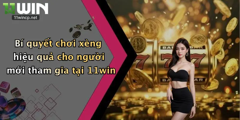 Bí quyết chơi xèng hiệu quả cho người mới tham gia tại 11win