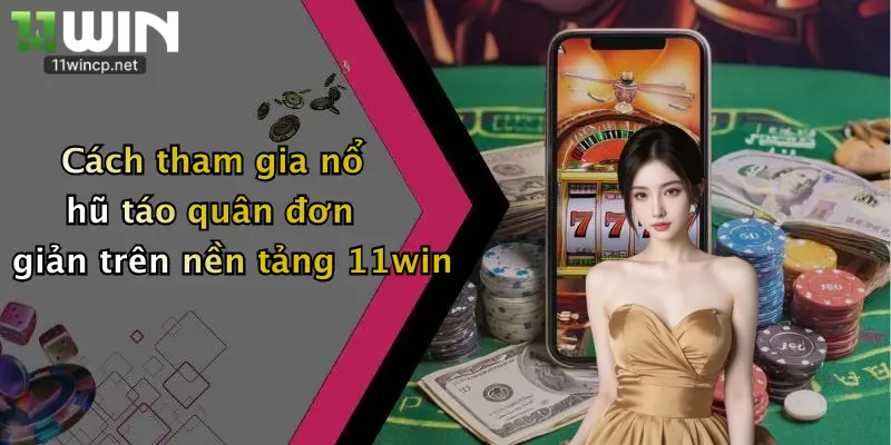 Cách tham gia nổ hũ táo quân đơn giản trên nền tảng 11win