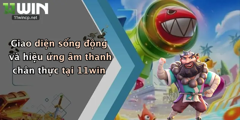 Giao diện sống động và hiệu ứng âm thanh chân thực tại 11win