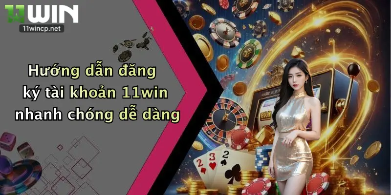 Hướng dẫn đăng ký tài khoản 11win nhanh chóng dễ dàng