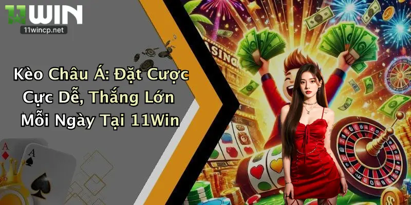 Kèo Châu Á: Đặt Cược Cực Dễ, Thắng Lớn Mỗi Ngày Tại 11Win