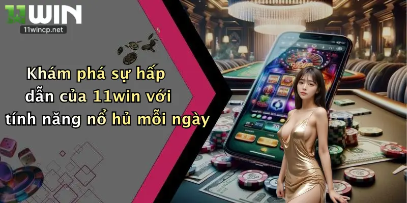 Khám phá sự hấp dẫn của 11win với tính năng nổ hủ mỗi ngày