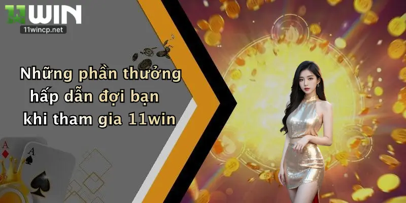 Những phần thưởng hấp dẫn đợi bạn khi tham gia 11win