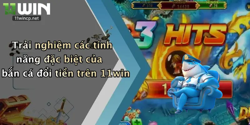 Trải nghiệm các tính năng đặc biệt của bắn cá đổi tiền trên 11win